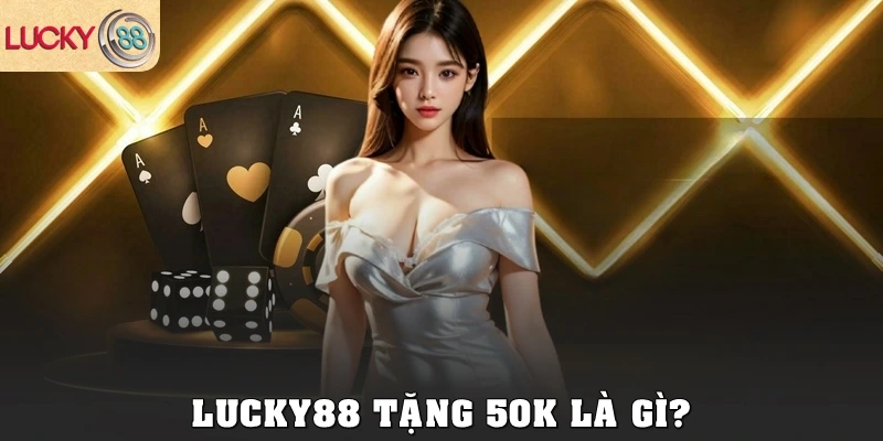 Lucky88 tặng 50k là gì?