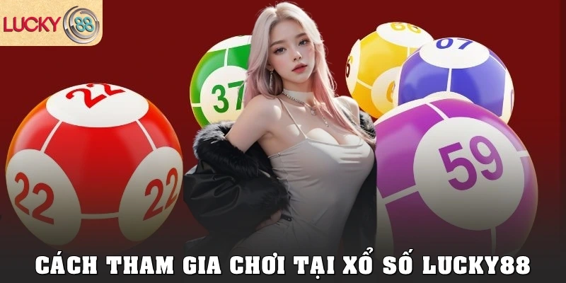 Cách tham gia chơi tại xổ số Lucky88