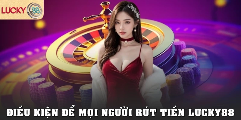 Điều kiện để mọi người rút tiền Lucky88