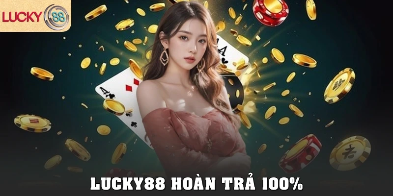 Lucky88 hoàn trả 100% – Chi tiết khuyến mãi cược thua
