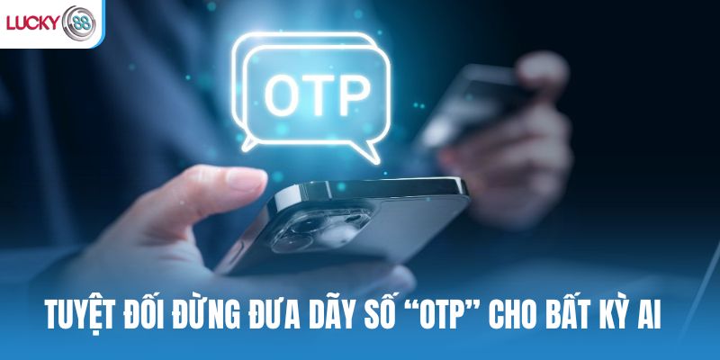 Tuyệt đối đừng đưa dãy số “OTP” cho bất kỳ ai